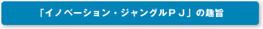 イノベーション・ジャングルPJの趣旨